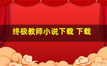 终极教师小说下载 下载